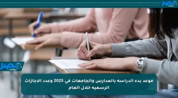 موعد بدء الدراسة بالمدارس والجامعات في 2025 وعدد الإجازات الرسمية خلال العام